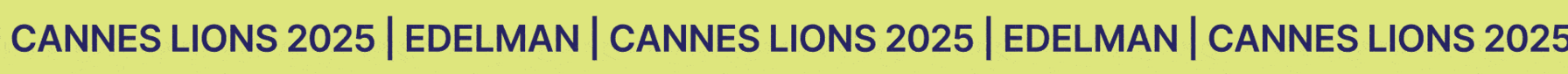 Edelman | Cannes Lions 2025 Edelman | Cannes Lions 2025